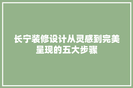 长宁装修设计从灵感到完美呈现的五大步骤