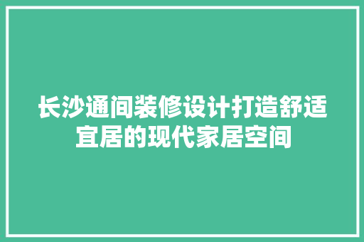 长沙通间装修设计打造舒适宜居的现代家居空间
