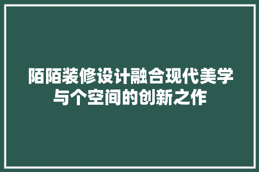 陌陌装修设计融合现代美学与个空间的创新之作  第1张