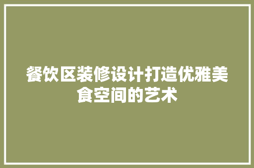餐饮区装修设计打造优雅美食空间的艺术  第1张