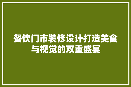 餐饮门市装修设计打造美食与视觉的双重盛宴