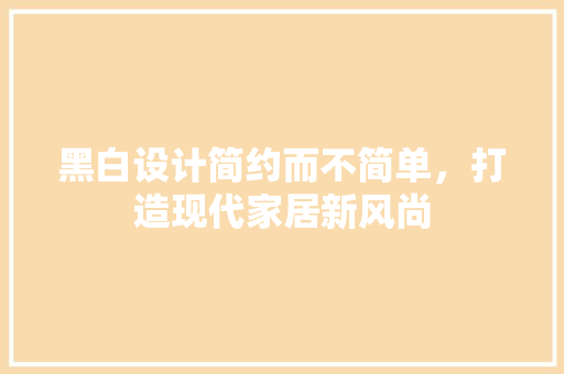 黑白设计简约而不简单，打造现代家居新风尚