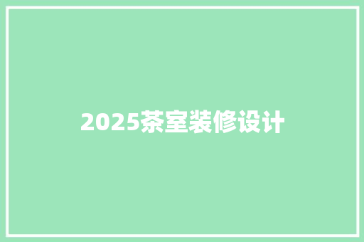 2025茶室装修设计