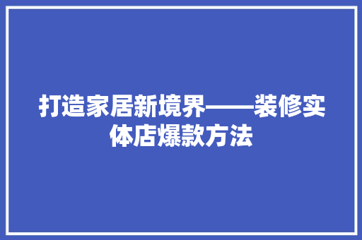 打造家居新境界——装修实体店爆款方法  第1张