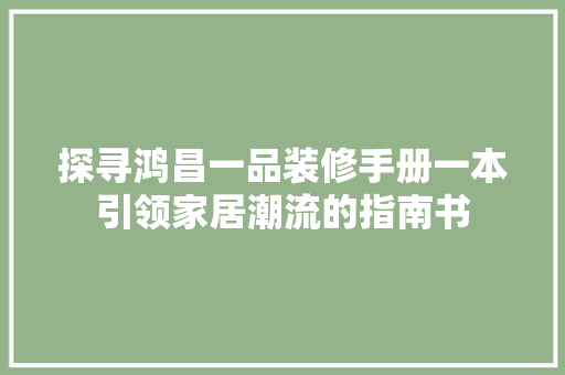 探寻鸿昌一品装修手册一本引领家居潮流的指南书