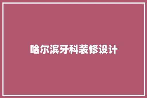 哈尔滨牙科装修设计