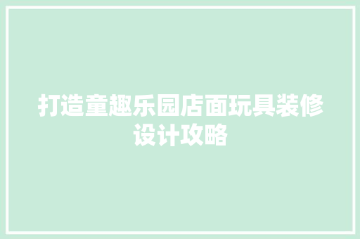 打造童趣乐园店面玩具装修设计攻略