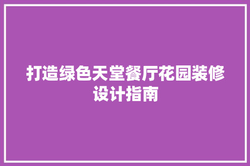 打造绿色天堂餐厅花园装修设计指南  第1张