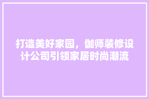 打造美好家园，伽师装修设计公司引领家居时尚潮流  第1张