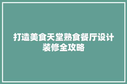 打造美食天堂熟食餐厅设计装修全攻略  第1张