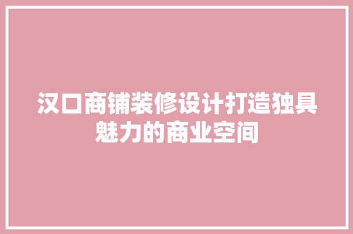 汉口商铺装修设计打造独具魅力的商业空间  第1张