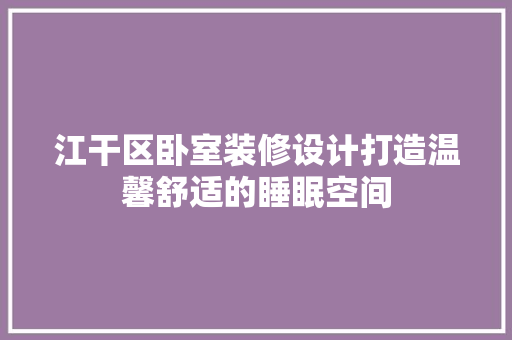 江干区卧室装修设计打造温馨舒适的睡眠空间  第1张
