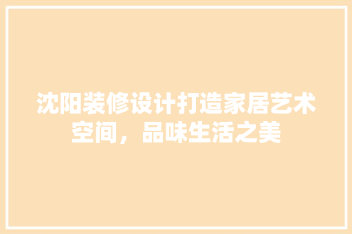 沈阳装修设计打造家居艺术空间，品味生活之美