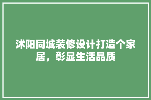 沭阳同城装修设计打造个家居，彰显生活品质  第1张