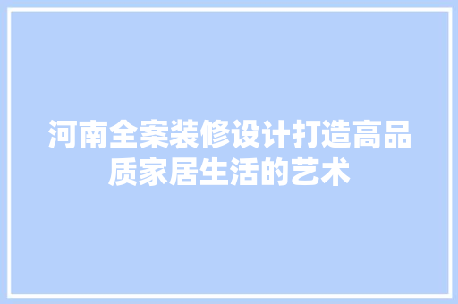 河南全案装修设计打造高品质家居生活的艺术