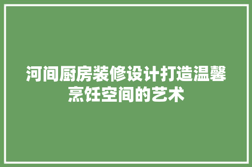 河间厨房装修设计打造温馨烹饪空间的艺术  第1张