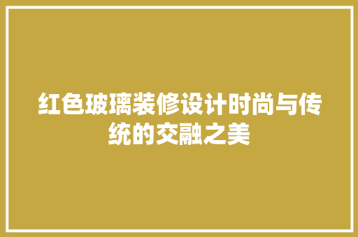 红色玻璃装修设计时尚与传统的交融之美