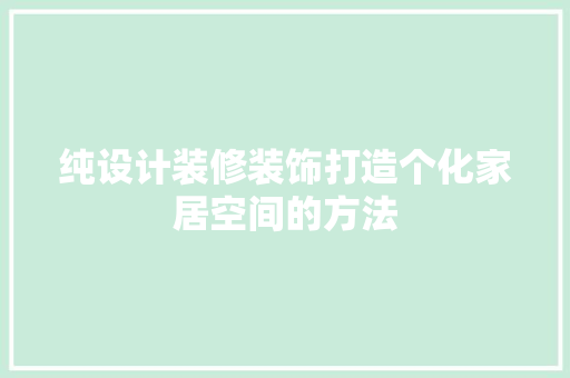 纯设计装修装饰打造个化家居空间的方法