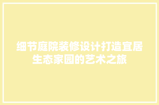 细节庭院装修设计打造宜居生态家园的艺术之旅  第1张