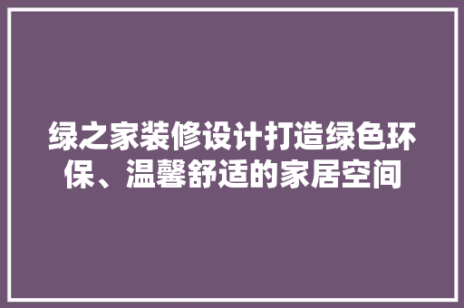 绿之家装修设计打造绿色环保、温馨舒适的家居空间  第1张