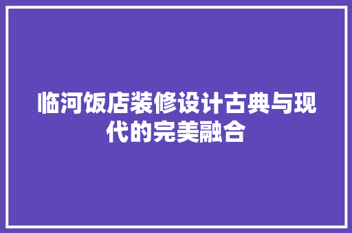 临河饭店装修设计古典与现代的完美融合  第1张