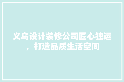 义乌设计装修公司匠心独运，打造品质生活空间  第1张