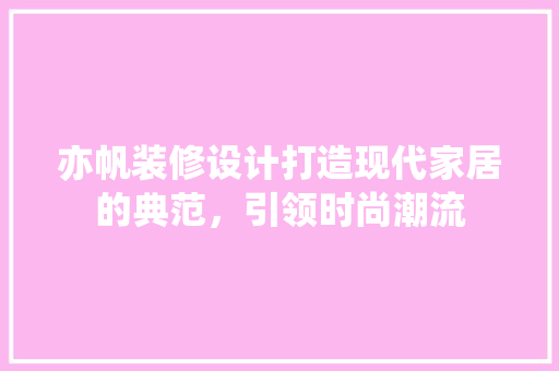 亦帆装修设计打造现代家居的典范，引领时尚潮流