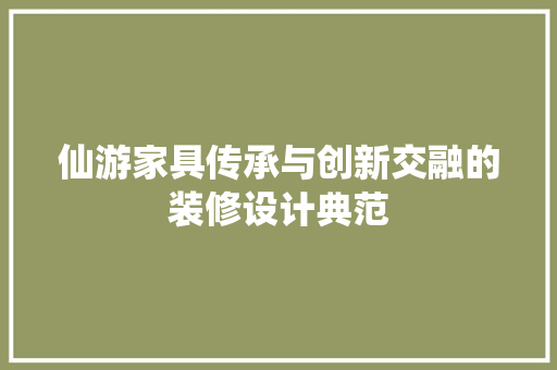 仙游家具传承与创新交融的装修设计典范  第1张