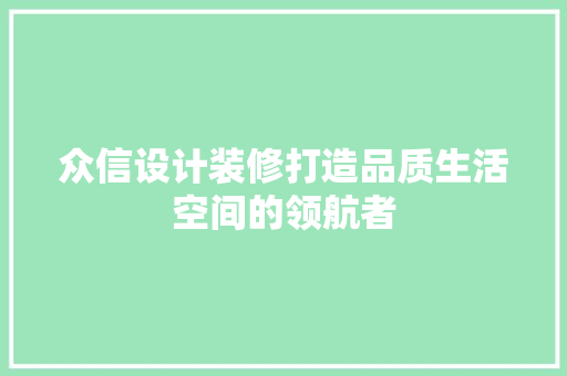 众信设计装修打造品质生活空间的领航者