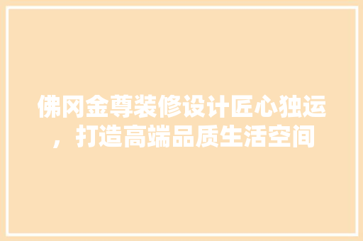 佛冈金尊装修设计匠心独运，打造高端品质生活空间  第1张