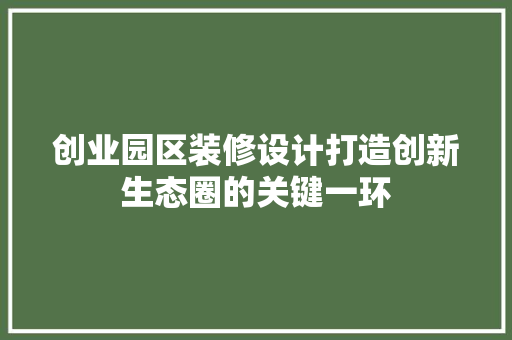 创业园区装修设计打造创新生态圈的关键一环  第1张