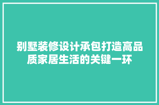 别墅装修设计承包打造高品质家居生活的关键一环  第1张
