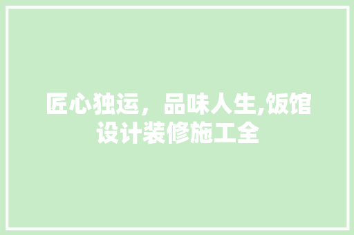 匠心独运，品味人生,饭馆设计装修施工全  第1张