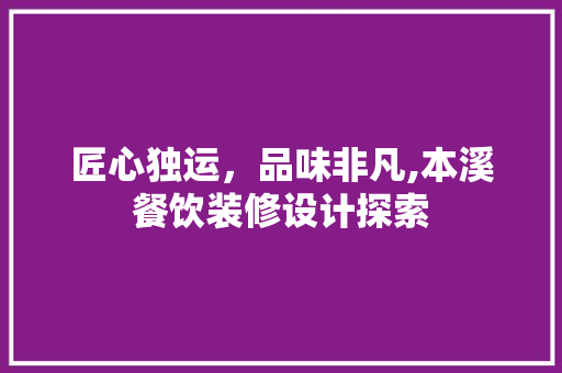匠心独运，品味非凡,本溪餐饮装修设计探索  第1张