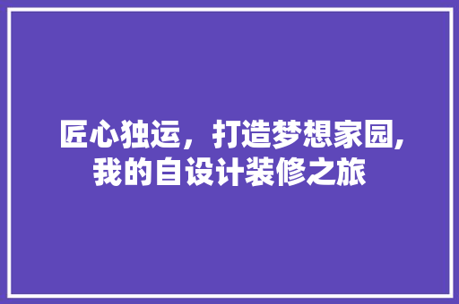 匠心独运，打造梦想家园,我的自设计装修之旅