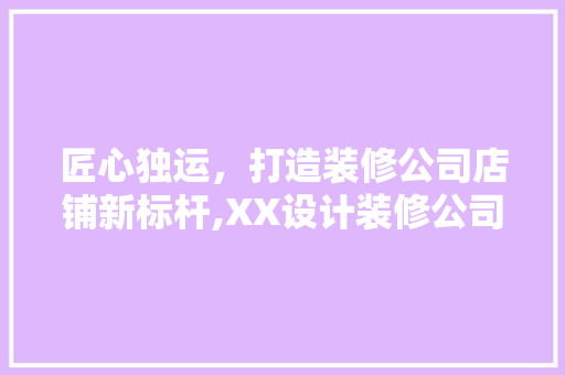 匠心独运，打造装修公司店铺新标杆,XX设计装修公司例子