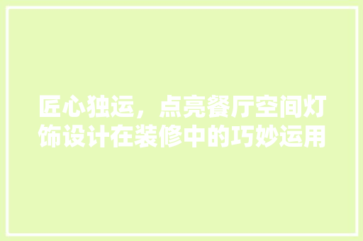 匠心独运，点亮餐厅空间灯饰设计在装修中的巧妙运用