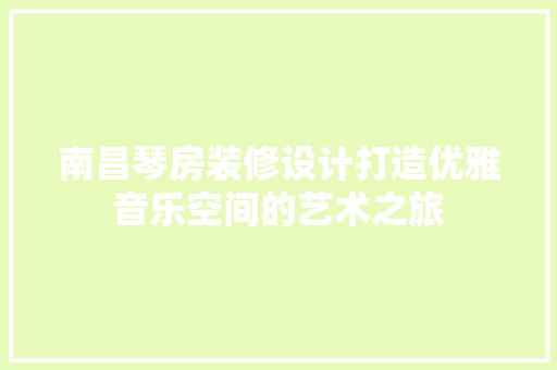南昌琴房装修设计打造优雅音乐空间的艺术之旅  第1张