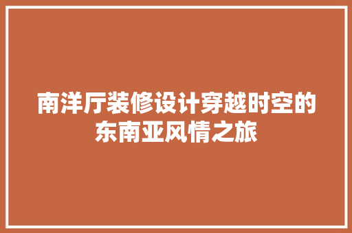 南洋厅装修设计穿越时空的东南亚风情之旅  第1张