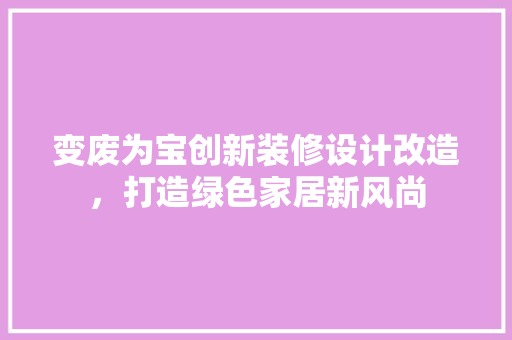 变废为宝创新装修设计改造，打造绿色家居新风尚
