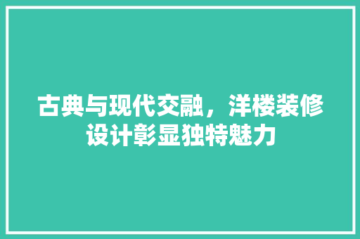 古典与现代交融，洋楼装修设计彰显独特魅力  第1张