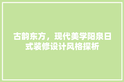 古韵东方，现代美学阳泉日式装修设计风格探析