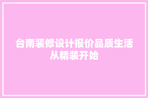 台南装修设计报价品质生活从精装开始
