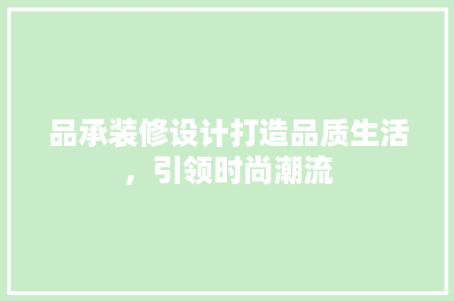 品承装修设计打造品质生活，引领时尚潮流