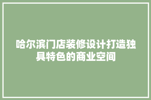哈尔滨门店装修设计打造独具特色的商业空间