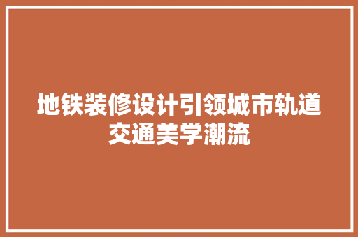 地铁装修设计引领城市轨道交通美学潮流