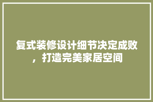 复式装修设计细节决定成败，打造完美家居空间