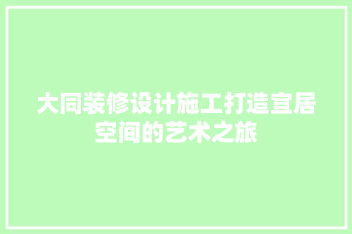 大同装修设计施工打造宜居空间的艺术之旅
