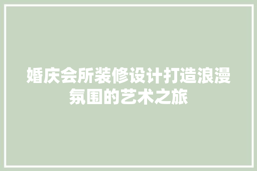 婚庆会所装修设计打造浪漫氛围的艺术之旅