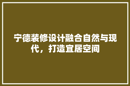 宁德装修设计融合自然与现代，打造宜居空间  第1张